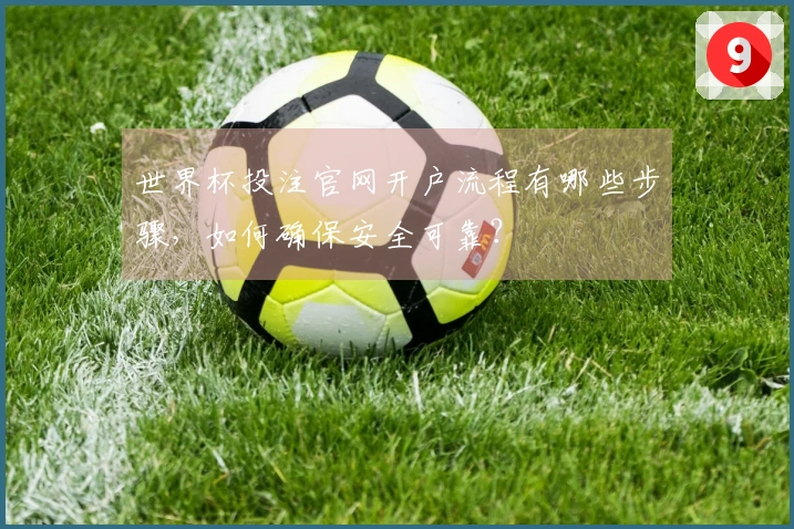世界杯投注官网开户流程有哪些步骤,如何确保安全可靠?